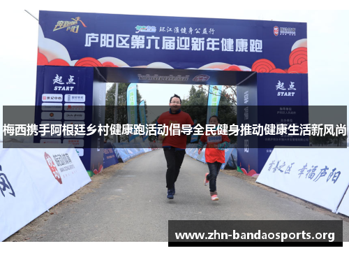 梅西携手阿根廷乡村健康跑活动倡导全民健身推动健康生活新风尚 梅西携手阿根廷乡村健康跑活动倡导全民健身推动健康生活新风尚