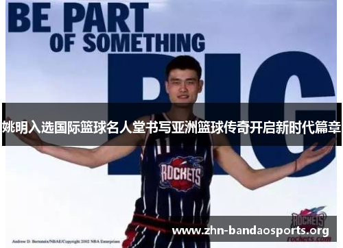 姚明入选国际篮球名人堂书写亚洲篮球传奇开启新时代篇章 姚明入选国际篮球名人堂书写亚洲篮球传奇开启新时代篇章