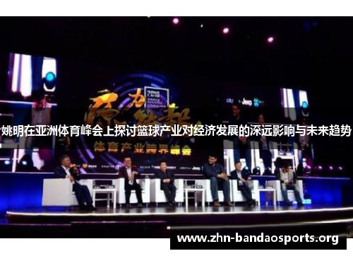 姚明在亚洲体育峰会上探讨篮球产业对经济发展的深远影响与未来趋势 姚明在亚洲体育峰会上探讨篮球产业对经济发展的深远影响与未来趋势