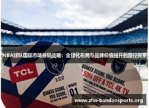 NBA球队国际市场营销战略:全球化布局与品牌价值提升的路径探索 NBA球队国际市场营销战略:全球化布局与品牌价值提升的路径探索