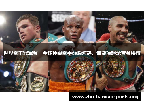 世界拳击冠军赛:全球顶级拳手巅峰对决,谁能捧起荣誉金腰带 世界拳击冠军赛:全球顶级拳手巅峰对决,谁能捧起荣誉金腰带