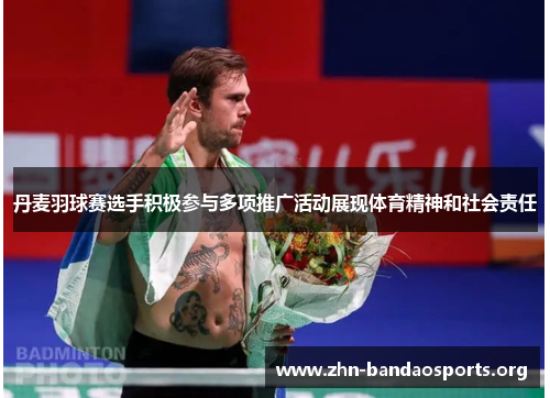 丹麦羽球赛选手积极参与多项推广活动展现体育精神和社会责任 丹麦羽球赛选手积极参与多项推广活动展现体育精神和社会责任