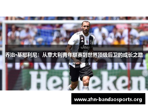 乔治·基耶利尼:从意大利青年联赛到世界顶级后卫的成长之路 乔治·基耶利尼:从意大利青年联赛到世界顶级后卫的成长之路