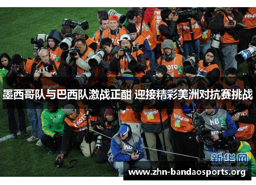 墨西哥队与巴西队激战正酣 迎接精彩美洲对抗赛挑战 墨西哥队与巴西队激战正酣 迎接精彩美洲对抗赛挑战