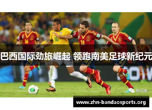 巴西国际劲旅崛起 领跑南美足球新纪元 巴西国际劲旅崛起 领跑南美足球新纪元