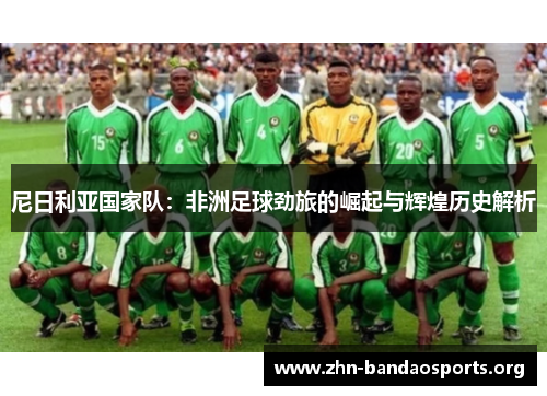尼日利亚国家队:非洲足球劲旅的崛起与辉煌历史解析 尼日利亚国家队:非洲足球劲旅的崛起与辉煌历史解析