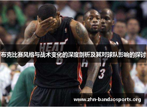 布克比赛风格与战术变化的深度剖析及其对球队影响的探讨 布克比赛风格与战术变化的深度剖析及其对球队影响的探讨