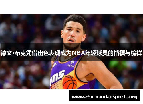 德文·布克凭借出色表现成为NBA年轻球员的楷模与榜样 德文·布克凭借出色表现成为NBA年轻球员的楷模与榜样