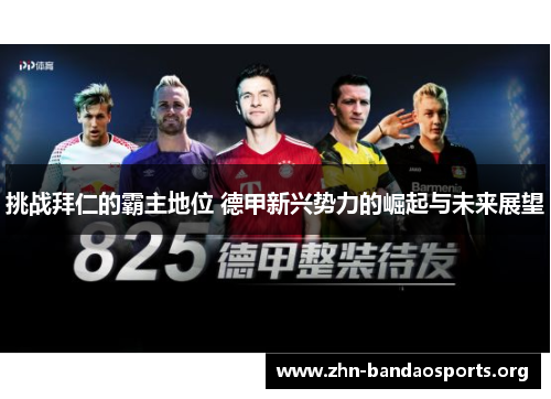挑战拜仁的霸主地位 德甲新兴势力的崛起与未来展望 挑战拜仁的霸主地位 德甲新兴势力的崛起与未来展望