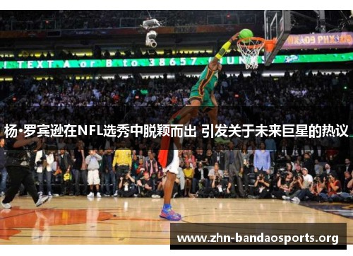 杨·罗宾逊在NFL选秀中脱颖而出 引发关于未来巨星的热议 杨·罗宾逊在NFL选秀中脱颖而出 引发关于未来巨星的热议