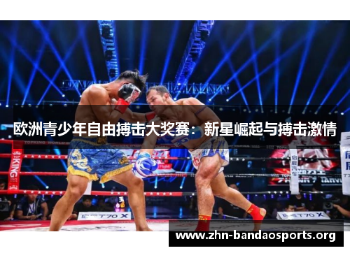 欧洲青少年自由搏击大奖赛:新星崛起与搏击激情 欧洲青少年自由搏击大奖赛:新星崛起与搏击激情
