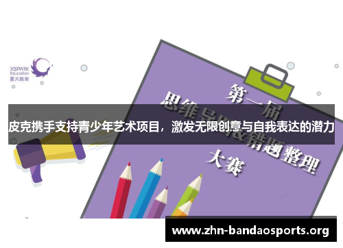 皮克携手支持青少年艺术项目,激发无限创意与自我表达的潜力 皮克携手支持青少年艺术项目,激发无限创意与自我表达的潜力