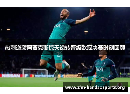 热刺逆袭阿贾克斯惊天逆转晋级欧冠决赛时刻回顾 热刺逆袭阿贾克斯惊天逆转晋级欧冠决赛时刻回顾