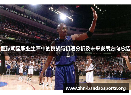 篮球明星职业生涯中的挑战与机遇分析及未来发展方向总结 篮球明星职业生涯中的挑战与机遇分析及未来发展方向总结