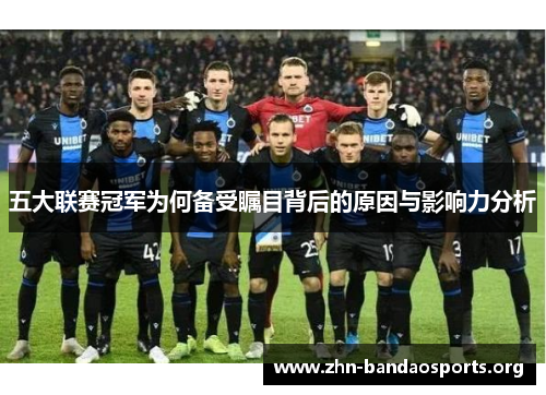 五大联赛冠军为何备受瞩目背后的原因与影响力分析 五大联赛冠军为何备受瞩目背后的原因与影响力分析