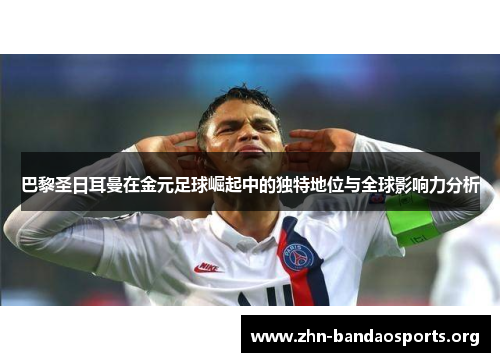 巴黎圣日耳曼在金元足球崛起中的独特地位与全球影响力分析 巴黎圣日耳曼在金元足球崛起中的独特地位与全球影响力分析