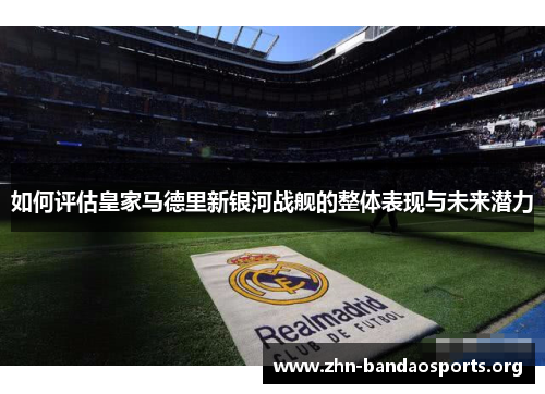 如何评估皇家马德里新银河战舰的整体表现与未来潜力 如何评估皇家马德里新银河战舰的整体表现与未来潜力