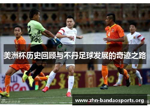 美洲杯历史回顾与不丹足球发展的奇迹之路 美洲杯历史回顾与不丹足球发展的奇迹之路
