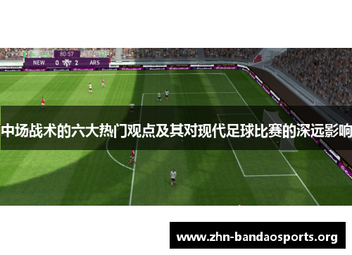 中场战术的六大热门观点及其对现代足球比赛的深远影响 中场战术的六大热门观点及其对现代足球比赛的深远影响