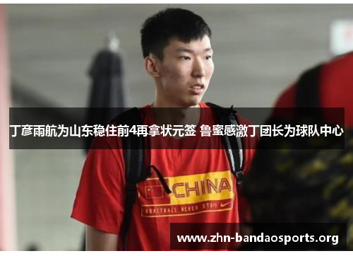 丁彦雨航为山东稳住前4再拿状元签 鲁蜜感激丁团长为球队中心 丁彦雨航为山东稳住前4再拿状元签 鲁蜜感激丁团长为球队中心