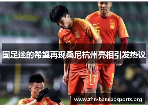 国足迷的希望再现桑尼杭州亮相引发热议 国足迷的希望再现桑尼杭州亮相引发热议