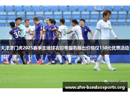 天津津门虎2025赛季主场球衣印号服务推出价格仅150元优惠活动 天津津门虎2025赛季主场球衣印号服务推出价格仅150元优惠活动
