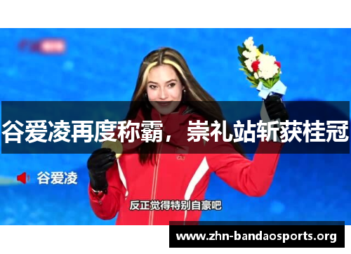 谷爱凌再度称霸,崇礼站斩获桂冠 谷爱凌再度称霸,崇礼站斩获桂冠