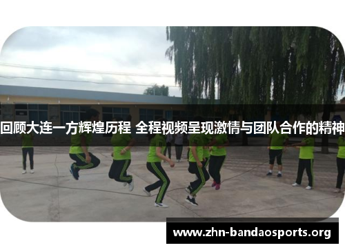 回顾大连一方辉煌历程 全程视频呈现激情与团队合作的精神