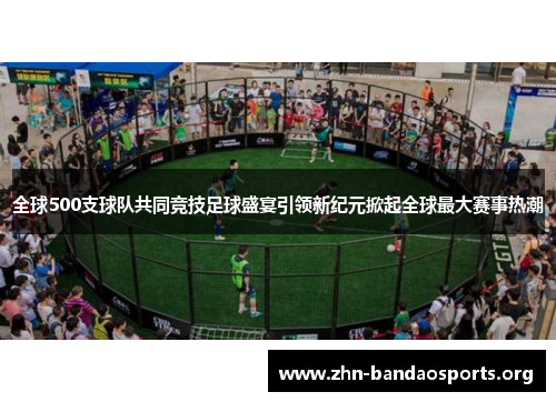 全球500支球队共同竞技足球盛宴引领新纪元掀起全球最大赛事热潮 全球500支球队共同竞技足球盛宴引领新纪元掀起全球最大赛事热潮