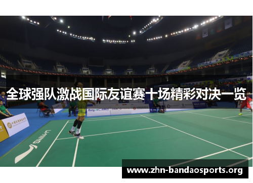全球强队激战国际友谊赛十场精彩对决一览 全球强队激战国际友谊赛十场精彩对决一览