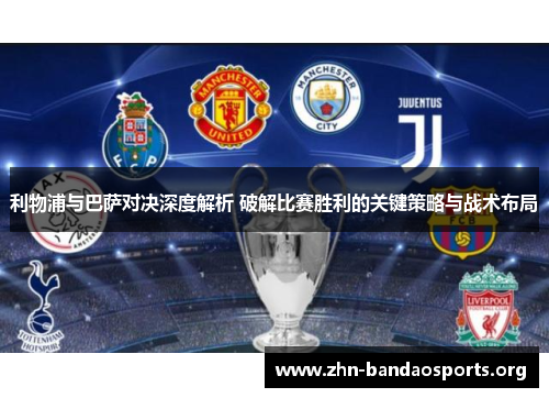 利物浦与巴萨对决深度解析 破解比赛胜利的关键策略与战术布局 利物浦与巴萨对决深度解析 破解比赛胜利的关键策略与战术布局