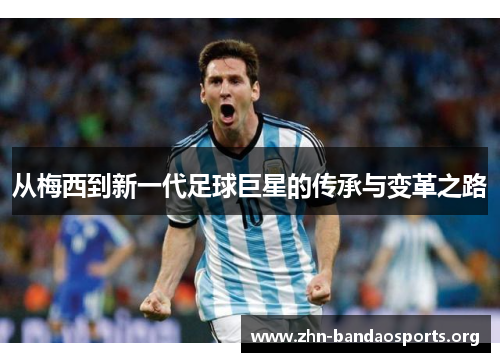 从梅西到新一代足球巨星的传承与变革之路 从梅西到新一代足球巨星的传承与变革之路