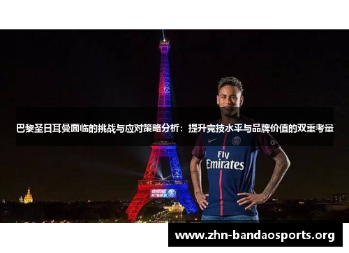 巴黎圣日耳曼面临的挑战与应对策略分析:提升竞技水平与品牌价值的双重考量 巴黎圣日耳曼面临的挑战与应对策略分析:提升竞技水平与品牌价值的双重考量