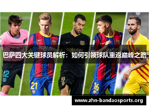 巴萨四大关键球员解析:如何引领球队重返巅峰之路 巴萨四大关键球员解析:如何引领球队重返巅峰之路