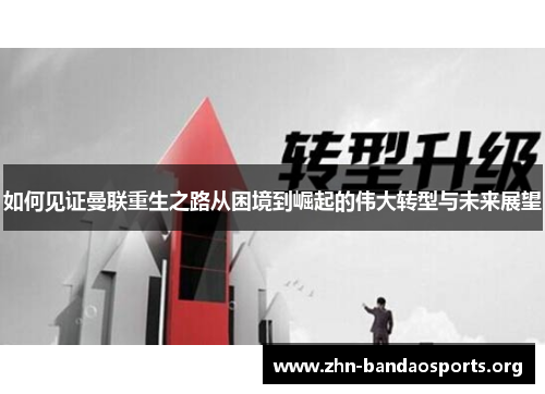 如何见证曼联重生之路从困境到崛起的伟大转型与未来展望 如何见证曼联重生之路从困境到崛起的伟大转型与未来展望
