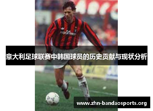 意大利足球联赛中韩国球员的历史贡献与现状分析 意大利足球联赛中韩国球员的历史贡献与现状分析