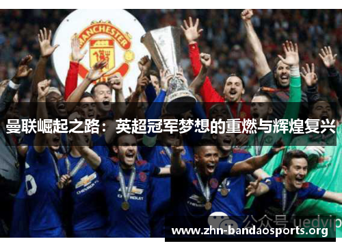 曼联崛起之路:英超冠军梦想的重燃与辉煌复兴 曼联崛起之路:英超冠军梦想的重燃与辉煌复兴