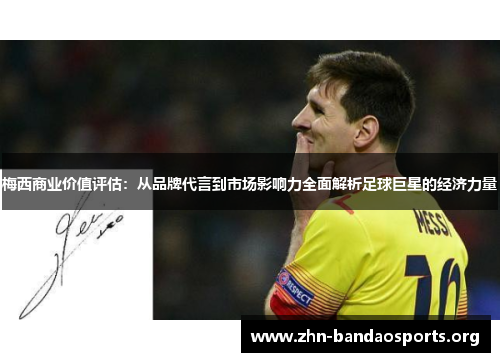 梅西商业价值评估:从品牌代言到市场影响力全面解析足球巨星的经济力量 梅西商业价值评估:从品牌代言到市场影响力全面解析足球巨星的经济力量