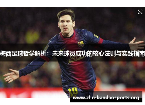 梅西足球哲学解析:未来球员成功的核心法则与实践指南 梅西足球哲学解析:未来球员成功的核心法则与实践指南