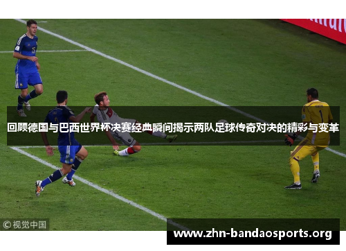 回顾德国与巴西世界杯决赛经典瞬间揭示两队足球传奇对决的精彩与变革 回顾德国与巴西世界杯决赛经典瞬间揭示两队足球传奇对决的精彩与变革