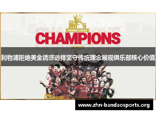 利物浦拒绝美金诱惑选择坚守传统理念展现俱乐部核心价值 利物浦拒绝美金诱惑选择坚守传统理念展现俱乐部核心价值