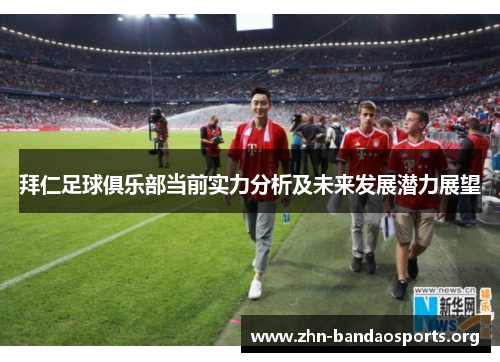 拜仁足球俱乐部当前实力分析及未来发展潜力展望 拜仁足球俱乐部当前实力分析及未来发展潜力展望