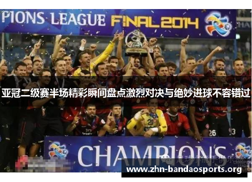 亚冠二级赛半场精彩瞬间盘点激烈对决与绝妙进球不容错过 亚冠二级赛半场精彩瞬间盘点激烈对决与绝妙进球不容错过