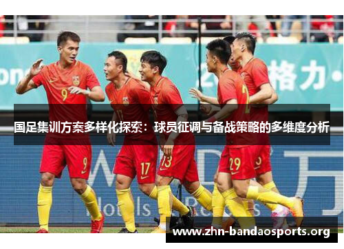 国足集训方案多样化探索:球员征调与备战策略的多维度分析 国足集训方案多样化探索:球员征调与备战策略的多维度分析