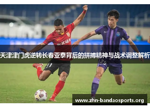 天津津门虎逆转长春亚泰背后的拼搏精神与战术调整解析 天津津门虎逆转长春亚泰背后的拼搏精神与战术调整解析