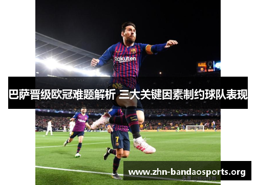 巴萨晋级欧冠难题解析 三大关键因素制约球队表现
