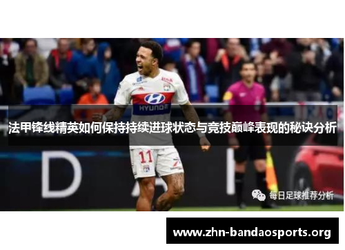 法甲锋线精英如何保持持续进球状态与竞技巅峰表现的秘诀分析 法甲锋线精英如何保持持续进球状态与竞技巅峰表现的秘诀分析