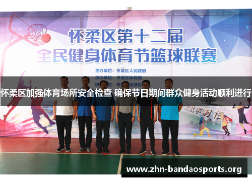 怀柔区加强体育场所安全检查 确保节日期间群众健身活动顺利进行 怀柔区加强体育场所安全检查 确保节日期间群众健身活动顺利进行