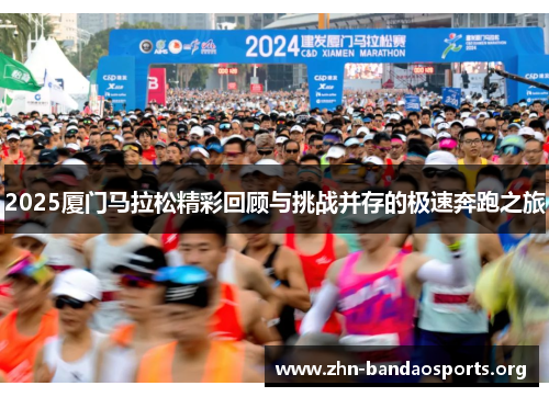 2025厦门马拉松精彩回顾与挑战并存的极速奔跑之旅 2025厦门马拉松精彩回顾与挑战并存的极速奔跑之旅