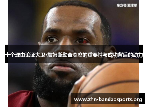 十个理由论证大卫·詹姆斯勤奋态度的重要性与成功背后的动力 十个理由论证大卫·詹姆斯勤奋态度的重要性与成功背后的动力